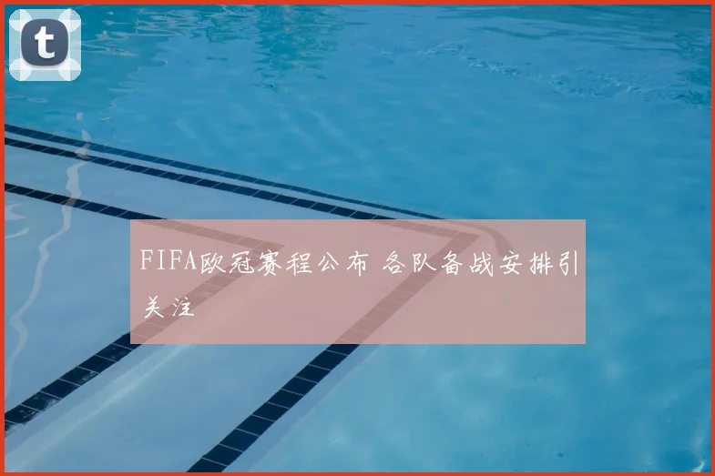 FIFA欧冠赛程公布 各队备战安排引关注