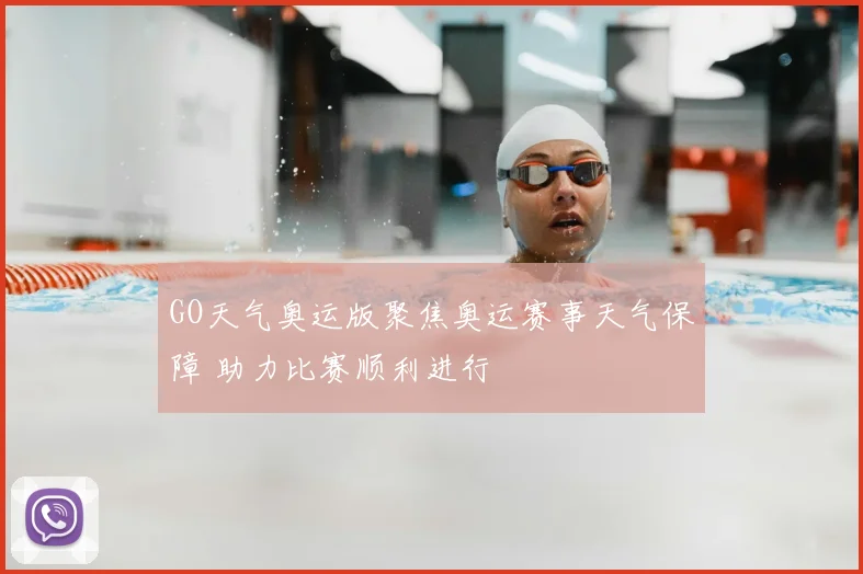 GO天气奥运版聚焦奥运赛事天气保障 助力比赛顺利进行