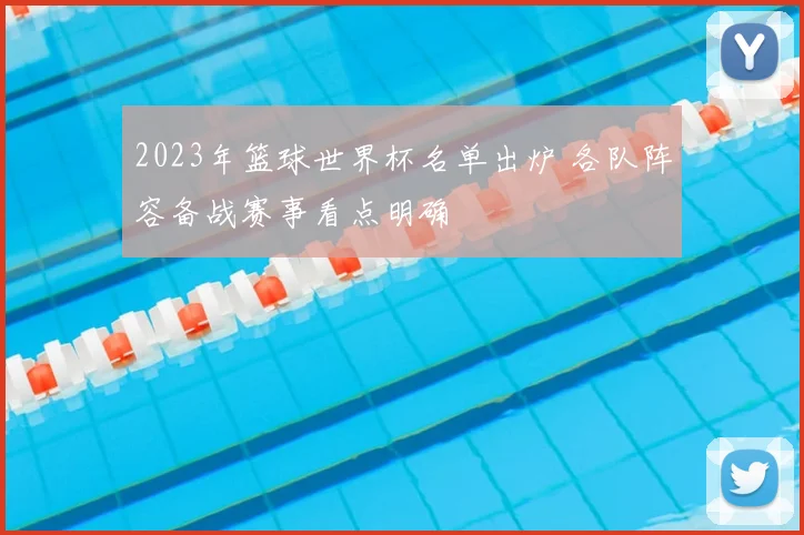 2023年篮球世界杯名单出炉 各队阵容备战赛事看点明确