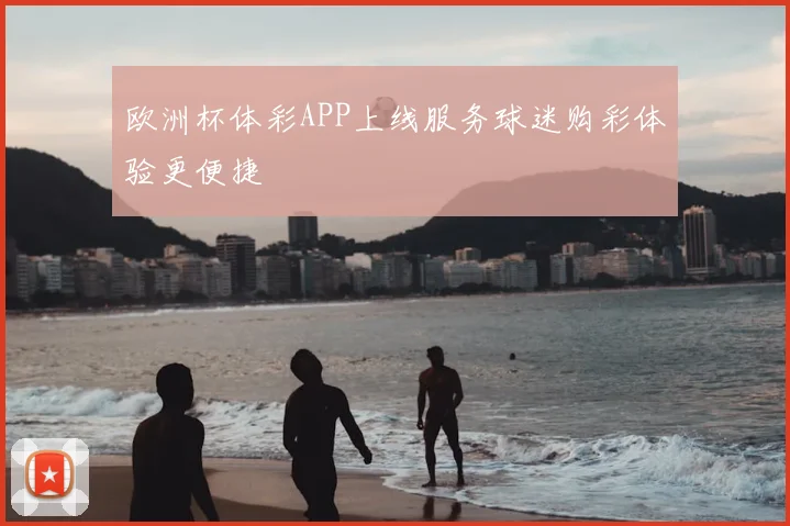 欧洲杯体彩APP上线服务球迷购彩体验更便捷