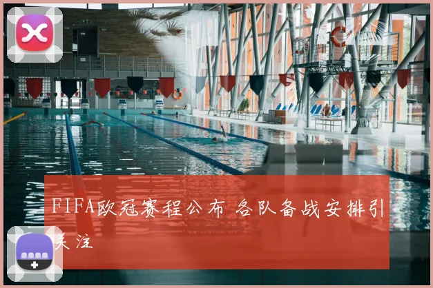 FIFA欧冠赛程公布 各队备战安排引关注