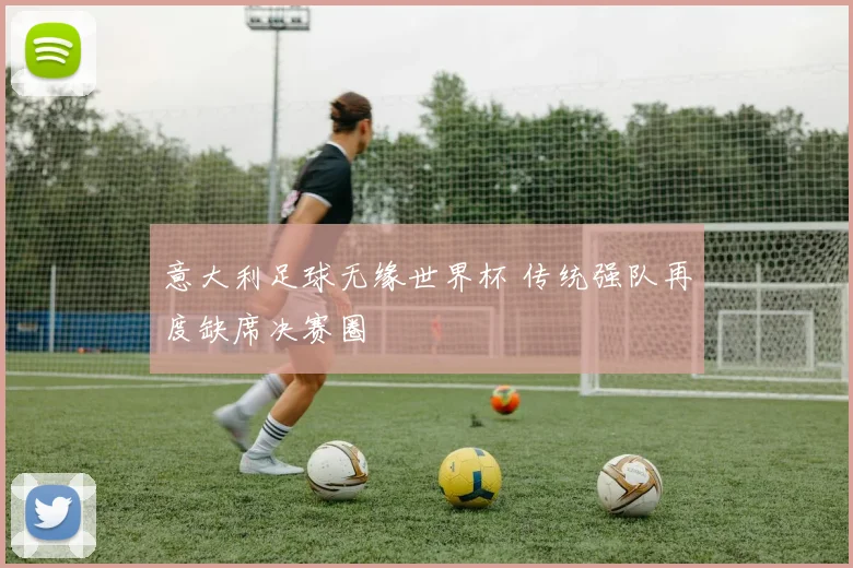 意大利足球无缘世界杯 传统强队再度缺席决赛圈